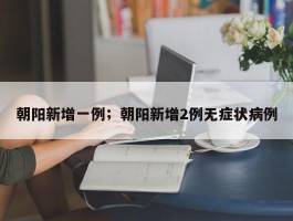 朝阳新增一例；朝阳新增2例无症状病例