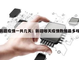 新疆疫情一共几天；新疆哪天疫情数据最多呀