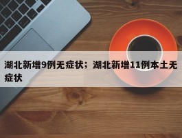 湖北新增9例无症状；湖北新增11例本土无症状