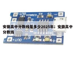 安徽高中分数线是多少2025年；安徽高中分数线