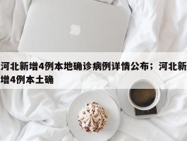 河北新增4例本地确诊病例详情公布；河北新增4例本土确