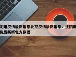 沈阳疫情最新消息北京疫情最新消息；沈阳疫情最新新北方数据