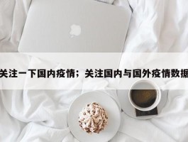 关注一下国内疫情；关注国内与国外疫情数据