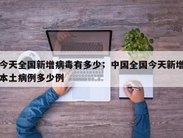 今天全国新增病毒有多少；中国全国今天新增本土病例多少例