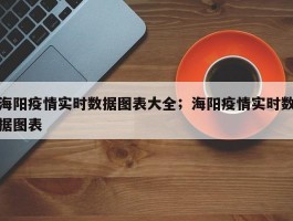 海阳疫情实时数据图表大全；海阳疫情实时数据图表