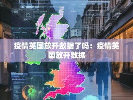 疫情英国放开数据了吗：疫情英国放开数据