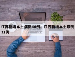 江苏新增本土病例40例；江苏新增本土病例31例