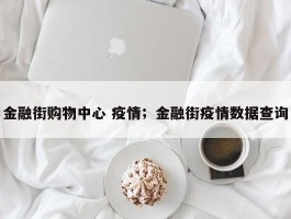 金融街购物中心 疫情；金融街疫情数据查询