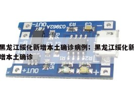 黑龙江绥化新增本土确诊病例；黑龙江绥化新增本土确诊