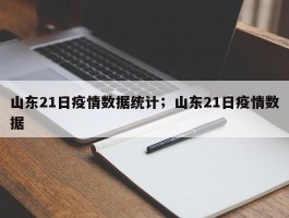 山东21日疫情数据统计；山东21日疫情数据