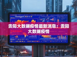 贵阳大数据疫情最新消息：贵阳大数据疫情