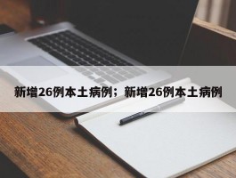 新增26例本土病例；新增26例本土病例