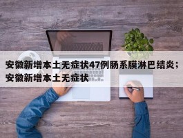 安徽新增本土无症状47例肠系膜淋巴结炎；安徽新增本土无症状