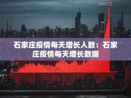 石家庄疫情每天增长人数：石家庄疫情每天增长数据