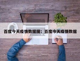 百度今天疫情数据图；百度今天疫情数据