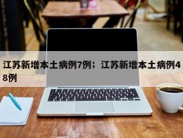 江苏新增本土病例7例；江苏新增本土病例48例