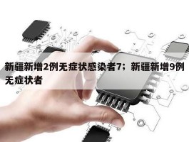 新疆新增2例无症状感染者7；新疆新增9例无症状者