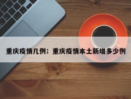 重庆疫情几例；重庆疫情本土新增多少例