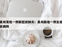 禹州发现一例新冠状肺炎；禹州新增一例无症状病例