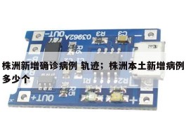 株洲新增确诊病例 轨迹；株洲本土新增病例多少个