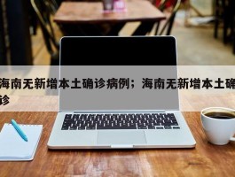 海南无新增本土确诊病例；海南无新增本土确诊