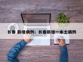 长春 新增病例；长春新增一本土病例