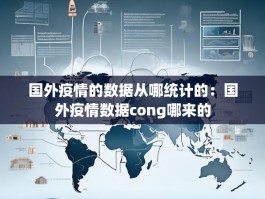 国外疫情的数据从哪统计的：国外疫情数据cong哪来的