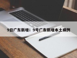 9日广东新增；9号广东新增本土病例