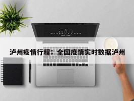 泸州疫情行程；全国疫情实时数据泸州