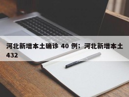 河北新增本土确诊 40 例；河北新增本土432
