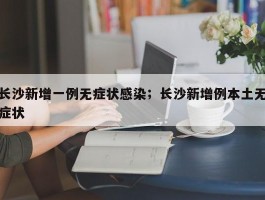长沙新增一例无症状感染；长沙新增例本土无症状