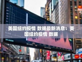 美国纽约疫情 数据最新消息：美国纽约疫情 数据