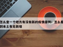 怎么查一个地方有没有新的疫情案例；怎么看到本土有无新增
