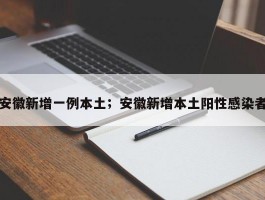 安徽新增一例本土；安徽新增本土阳性感染者