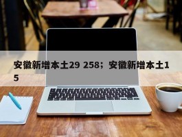 安徽新增本土29 258；安徽新增本土15