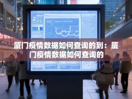 厦门疫情数据如何查询的到：厦门疫情数据如何查询的
