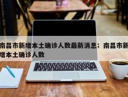 南昌市新增本土确诊人数最新消息；南昌市新增本土确诊人数