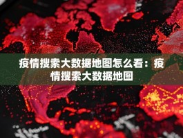 疫情搜索大数据地图怎么看：疫情搜索大数据地图