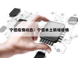 宁德疫情动态；宁德本土新增疫情