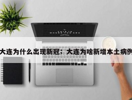 大连为什么出现新冠；大连为啥新增本土病例