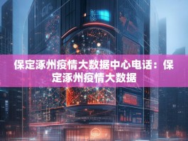 保定涿州疫情大数据中心电话：保定涿州疫情大数据