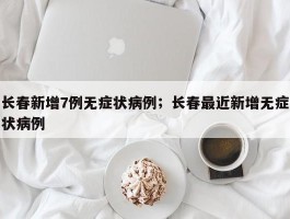 长春新增7例无症状病例；长春最近新增无症状病例