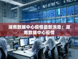 湖南数据中心疫情最新消息：湖南数据中心疫情