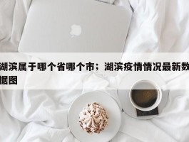 湖滨属于哪个省哪个市；湖滨疫情情况最新数据图