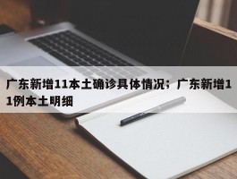 广东新增11本土确诊具体情况；广东新增11例本土明细