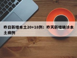 昨日新增本土20+18例；昨天新增确诊本土病例
