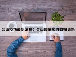 合山疫情最新消息；合山疫情实时数据更新