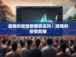 缅甸的疫情数据真实吗：缅甸的疫情数据