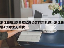 浙江新增1例无症状感染者行动轨迹；浙江新增4例本土无症状