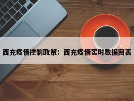 西充疫情控制政策；西充疫情实时数据图表